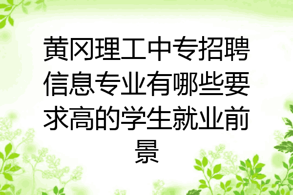 黄冈理工中专招聘信息专业有哪些要求高的学生就业前景