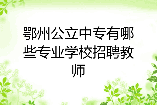 鄂州公立中专有哪些专业学校招聘教师