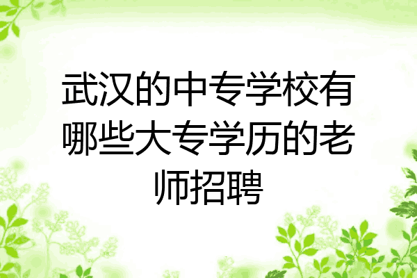 武汉的中专学校有哪些大专学历的老师招聘