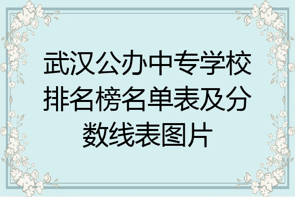 武汉公办中专学校排名榜名单表及分数线表图片