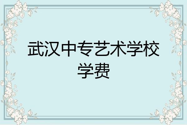 武汉中专艺术学校学费