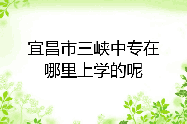 宜昌市三峡中专在哪里上学的呢