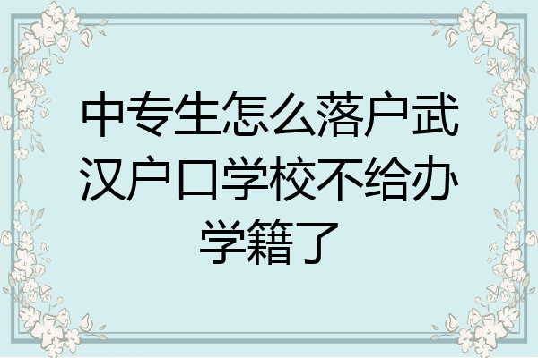 中专生怎么落户武汉户口学校不给办学籍了