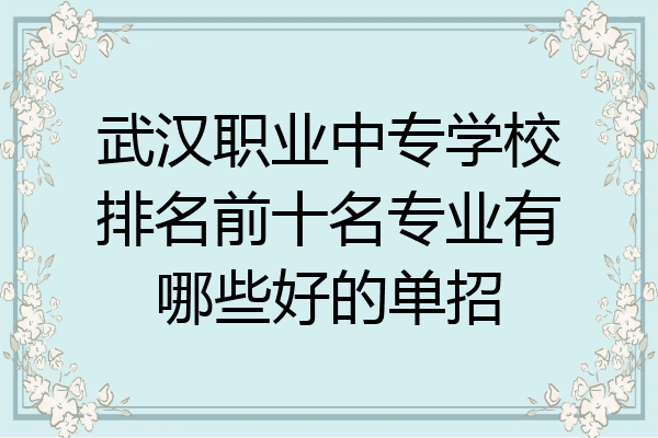 武汉职业中专学校排名前十名专业有哪些好的单招