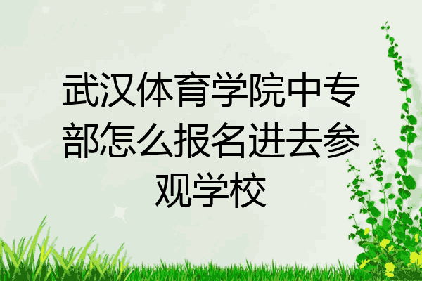 武汉体育学院中专部怎么报名进去参观学校
