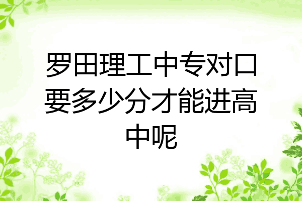 罗田理工中专对口要多少分才能进高中呢