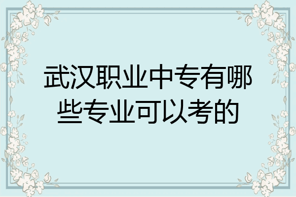 武汉职业中专有哪些专业可以考的