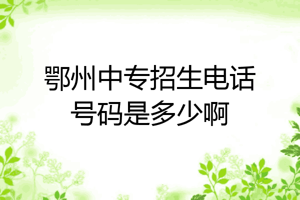 鄂州中专招生电话号码是多少啊