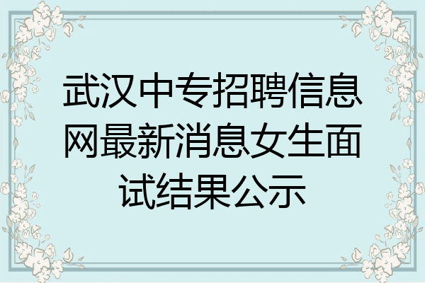 武汉中专招聘信息网最新消息女生面试结果公示