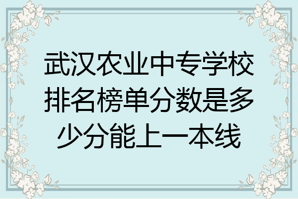 武汉农业中专学校排名榜单分数是多少分能上一本线