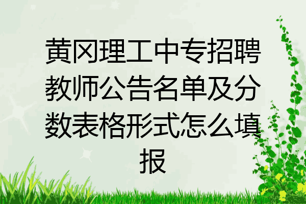 黄冈理工中专招聘教师公告名单及分数表格形式怎么填报