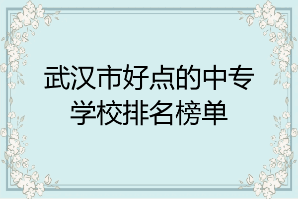 武汉市好点的中专学校排名榜单