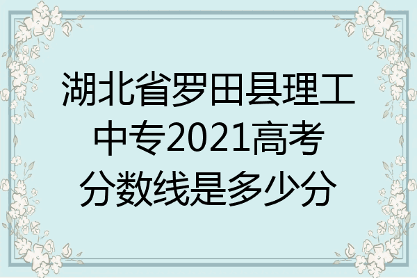 湖北省罗田县理工中专2021高考分数线是多少分