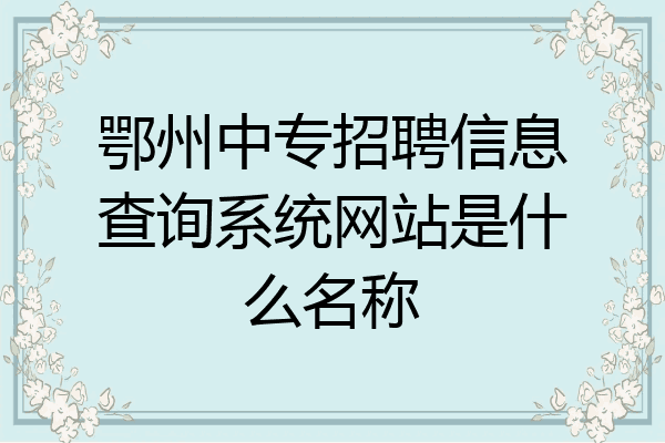 鄂州中专招聘信息查询系统网站是什么名称
