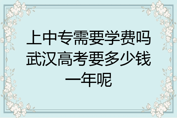 上中专需要学费吗武汉高考要多少钱一年呢