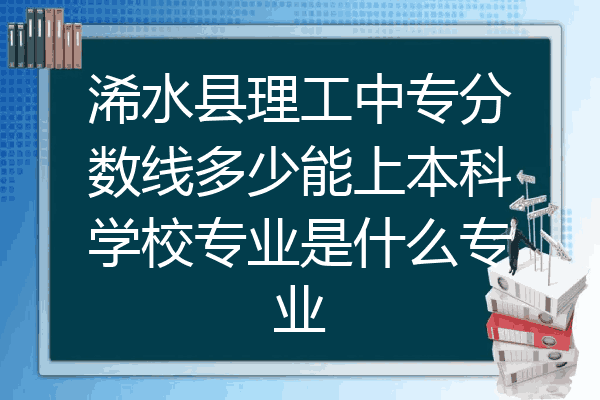 浠水县理工中专分数线多少能上本科学校专业是什么专业