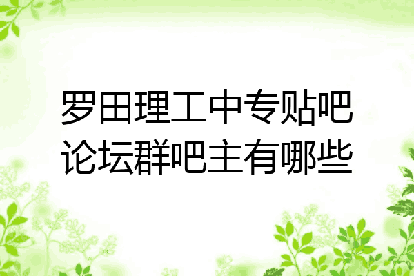 罗田理工中专贴吧论坛群吧主有哪些