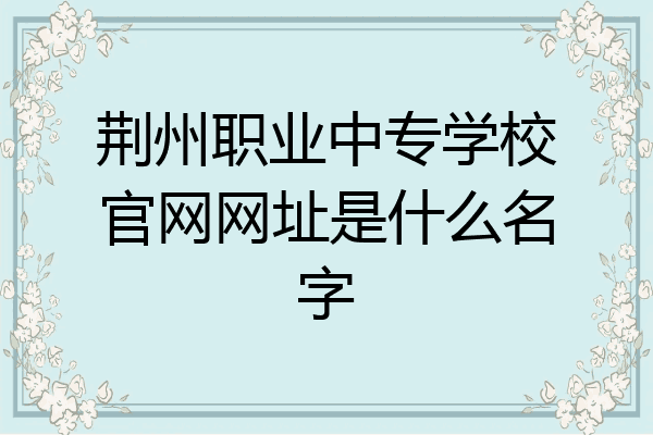 荆州职业中专学校官网网址是什么名字
