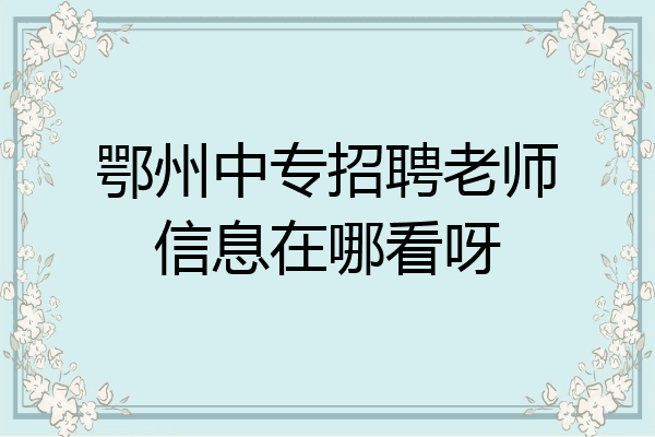 鄂州中专招聘老师信息在哪看呀