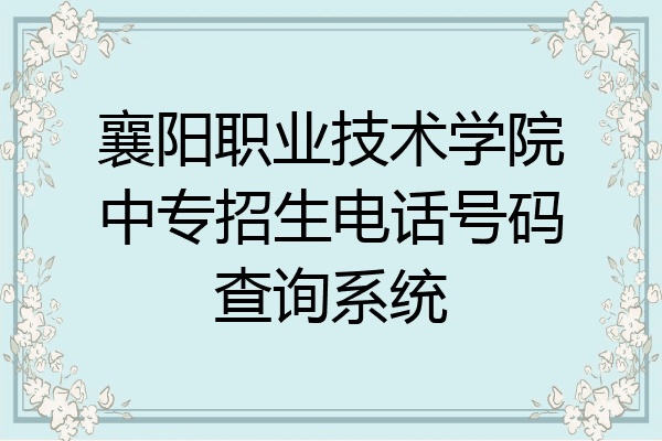 襄阳职业技术学院中专招生电话号码查询系统