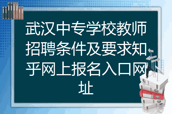 武汉中专学校教师招聘条件及要求知乎网上报名入口网址