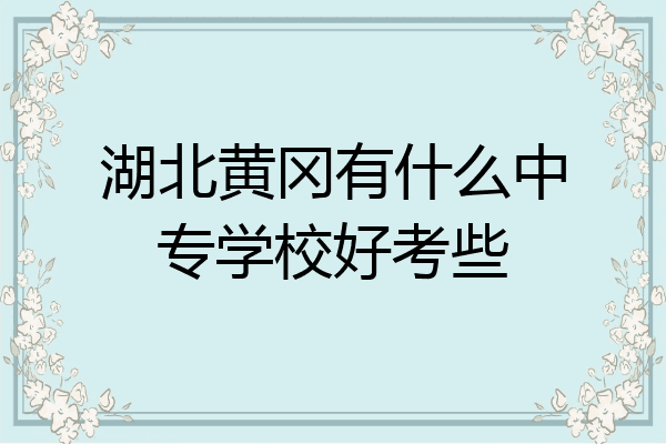 湖北黄冈有什么中专学校好考些