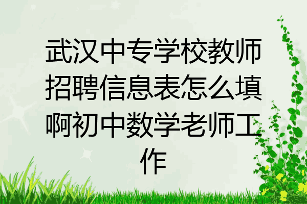 武汉中专学校教师招聘信息表怎么填啊初中数学老师工作