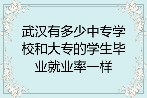 武汉有多少中专学校和大专的学生毕业就业率一样