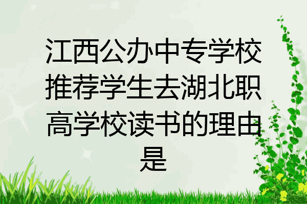 江西公办中专学校推荐学生去湖北职高学校读书的理由是