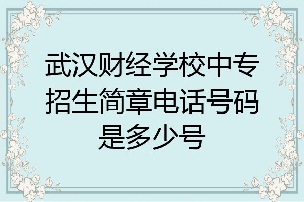 武汉财经学校中专招生简章电话号码是多少号