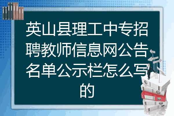 英山县理工中专招聘教师信息网公告名单公示栏怎么写的