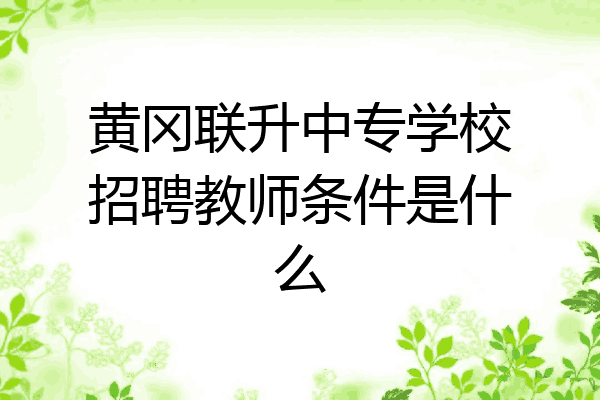 黄冈联升中专学校招聘教师条件是什么