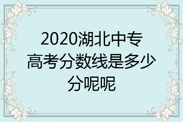 2020湖北中专高考分数线是多少分呢呢