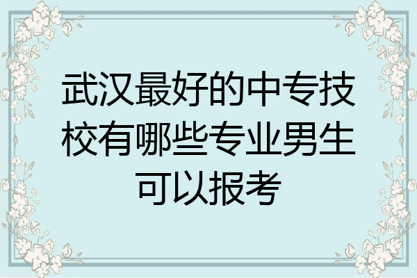 武汉最好的中专技校有哪些专业男生可以报考