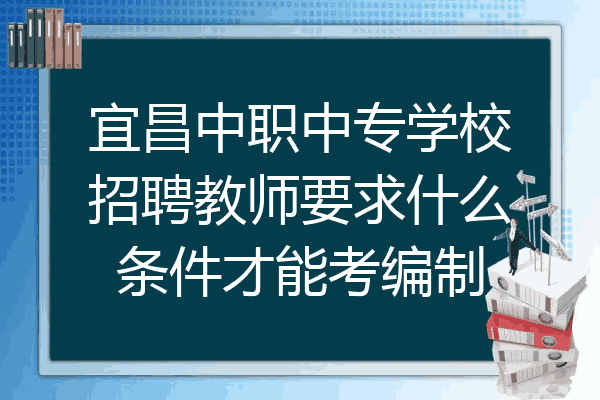 宜昌中职中专学校招聘教师要求什么条件才能考编制