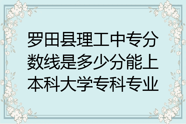 罗田县理工中专分数线是多少分能上本科大学专科专业
