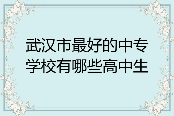 武汉市最好的中专学校有哪些高中生