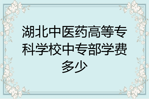 湖北中医药高等专科学校中专部学费多少
