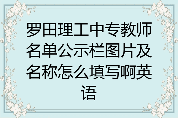 罗田理工中专教师名单公示栏图片及名称怎么填写啊英语