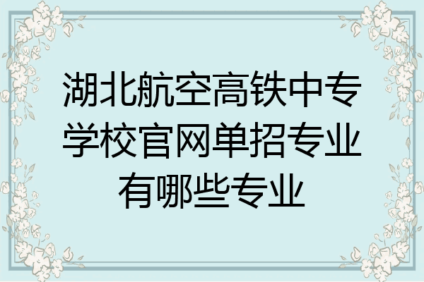 湖北航空高铁中专学校官网单招专业有哪些专业