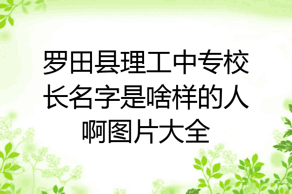 罗田县理工中专校长名字是啥样的人啊图片大全
