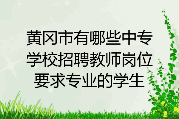 黄冈市有哪些中专学校招聘教师岗位要求专业的学生