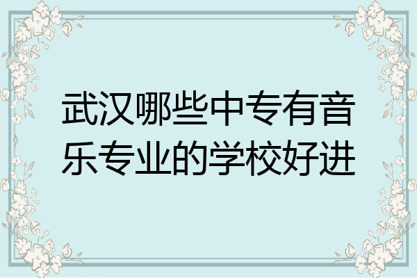 武汉哪些中专有音乐专业的学校好进