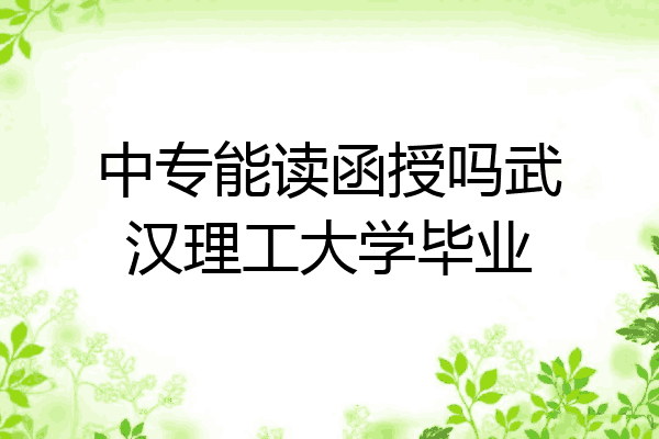 中专能读函授吗武汉理工大学毕业