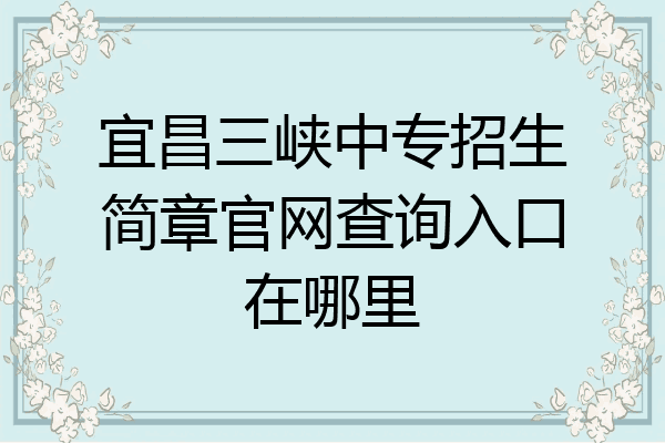 宜昌三峡中专招生简章官网查询入口在哪里