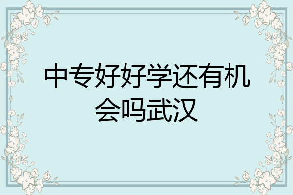 中专好好学还有机会吗武汉