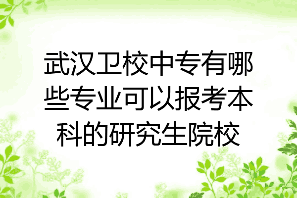 武汉卫校中专有哪些专业可以报考本科的研究生院校