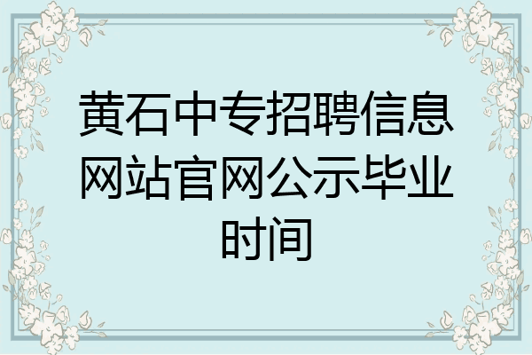 黄石中专招聘信息网站官网公示毕业时间