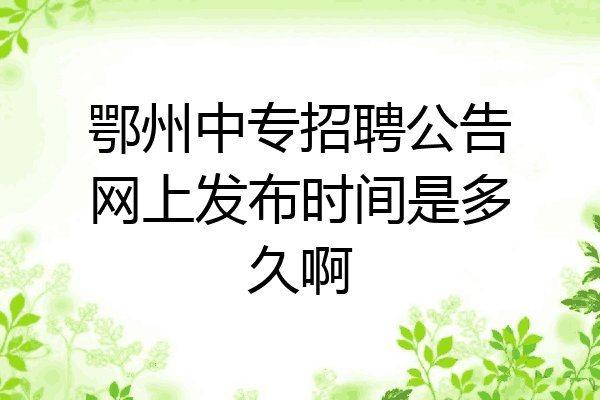 鄂州中专招聘公告网上发布时间是多久啊