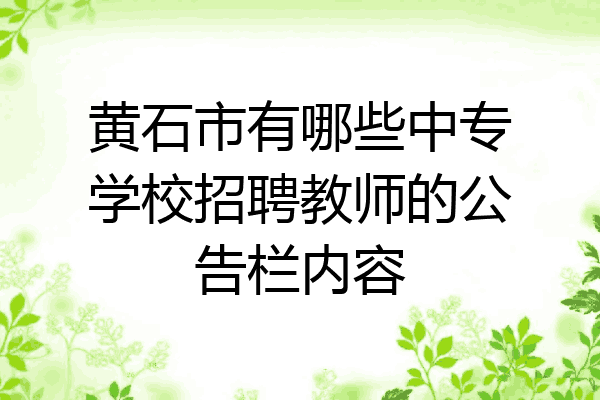 黄石市有哪些中专学校招聘教师的公告栏内容